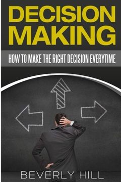 portada Decision Making: How to Make the Right Decision Every Time (Decision making, decision maker, decision book, decision points, decision analysis, decision theory, decision by objectives, decision)