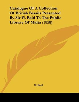 portada catalogue of a collection of british fossils presented by sir w. reid to the public library of malta (1858) (en Inglés)