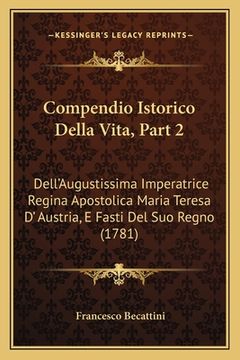 portada Compendio Istorico Della Vita, Part 2: Dell'Augustissima Imperatrice Regina Apostolica Maria Teresa D' Austria, E Fasti Del Suo Regno (1781) (en Portugués)