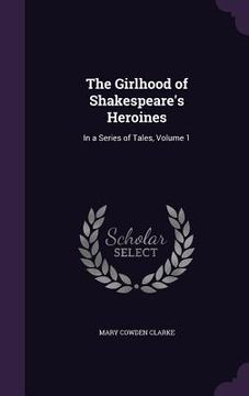 portada The Girlhood of Shakespeare's Heroines: In a Series of Tales, Volume 1 (en Inglés)