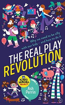 portada The Real Play Revolution: Why we Need to be Silly With our Kids - and how to do it (en Inglés)