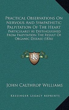 portada practical observations on nervous and sympathetic palpitation of the heart: particularly as distinguished from palpitation the result of organic disea (en Inglés)