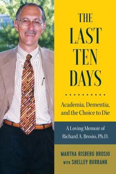 portada The Last Ten Days - Academia, Dementia, and the Choice to Die: A Loving Memoir of Richard A. Brosio, Ph.D. (en Inglés)