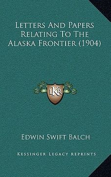 portada letters and papers relating to the alaska frontier (1904) (en Inglés)