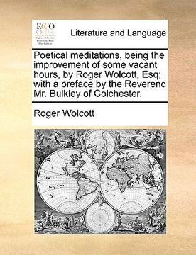 portada poetical meditations, being the improvement of some vacant hours, by roger wolcott, esq; with a preface by the reverend mr. bulkley of colchester. (in English)