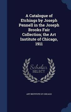 portada A Catalogue of Etchings by Joseph Pennell in the Joseph Brooks Fair Collection; the Art Institute of Chicago, 1911