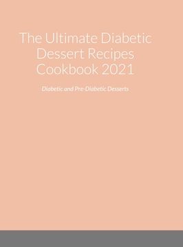 portada The Ultimate Diabetic Dessert Recipes Cookbook 2021: Diabetic and Pre-Diabetic Desserts