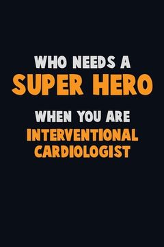 portada Who Need A SUPER HERO, When You Are Interventional cardiologist: 6X9 Career Pride 120 pages Writing Notebooks (en Inglés)