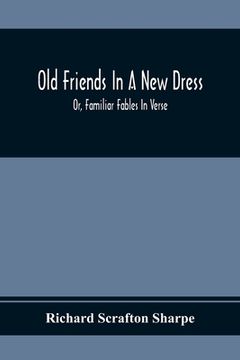 portada Old Friends In A New Dress; Or, Familiar Fables In Verse (en Inglés)