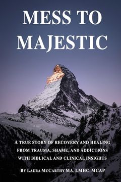 portada Mess to Majestic: A True Story of Recovery and Healing From Trauma, Shame, and Addictions With Biblical and Clinical Insights (in English)