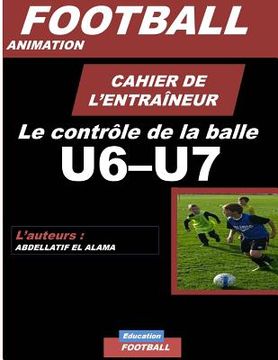 portada CAHIER DE L'ENTRAINEUR DE FOOTBALL / Le controle de la balle: Football- Entraînement-Sport-Soccer- Entraînement football U6-U7 - Coaching- Livre de fo (en Francés)