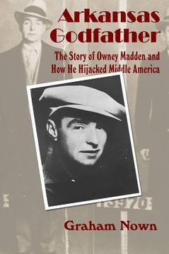 portada arkansas godfather: the story of owney madden and how he hijacked middle america (en Inglés)