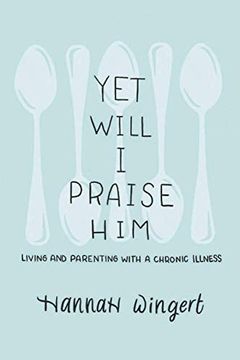 portada Yet Will i Praise Him: Living and Parenting With a Chronic Illness (en Inglés)