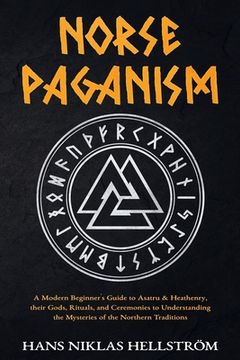 portada Norse Paganism: A Modern Beginner's Guide to Asatru & Heathenry, their Gods, Rituals, and Ceremonies to Understanding the Mysteries of (in English)