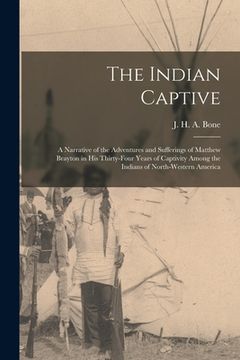 portada The Indian Captive [microform]: a Narrative of the Adventures and Sufferings of Matthew Brayton in His Thirty-four Years of Captivity Among the Indian (en Inglés)