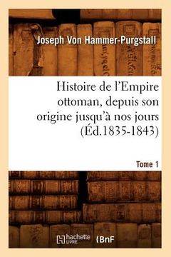 portada Histoire de l'Empire Ottoman, Depuis Son Origine Jusqu'à Nos Jours. Tome 1 (Éd.1835-1843) (en Francés)
