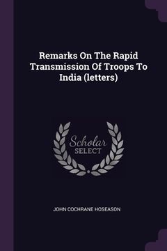 portada Remarks On The Rapid Transmission Of Troops To India (letters) (en Inglés)