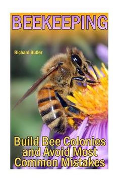 portada Beekeeping: Build Bee Colonies and Avoid Most Common Mistakes: (The Beekeepers Handbook, Beekeeping Guide) (en Inglés)