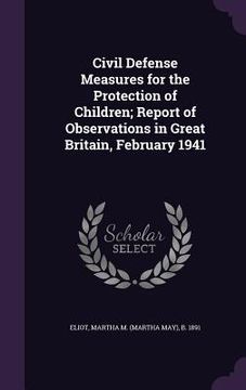 portada Civil Defense Measures for the Protection of Children; Report of Observations in Great Britain, February 1941 (en Inglés)