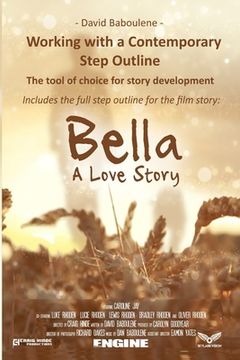 portada Working With a Contemporary Step Outline. The tool of choice for story development: Includes the full step outline for the film story: Bella (in English)