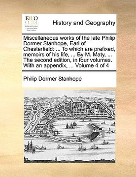 portada miscellaneous works of the late philip dormer stanhope, earl of chesterfield: to which are prefixed, memoirs of his life, ... by m. maty, ... the seco (en Inglés)