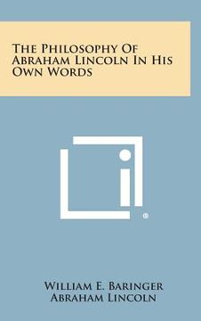 portada The Philosophy of Abraham Lincoln in His Own Words (en Inglés)