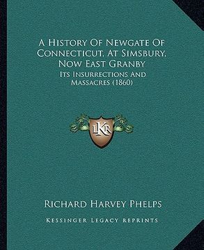 portada a history of newgate of connecticut, at simsbury, now east granby: its insurrections and massacres (1860) (en Inglés)