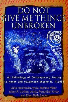 portada do not give me things unbroken: an anthology of contemporary poetry to honor and celebrate ottone m. riccio (en Inglés)