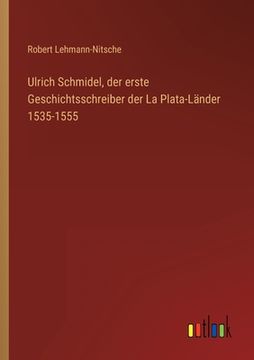 portada Ulrich Schmidel, der erste Geschichtsschreiber der La Plata-Länder 1535-1555 (en Alemán)