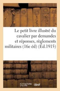 portada Le Petit Livre Illustré Du Cavalier: Extrait Par Demandes Et Réponses Des Divers Règlements: Militaires 16e Édition (en Francés)