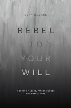 portada Rebel to Your Will: A Story of Abuse, Father Hunger and Gospel Hope (Biography) (in English)