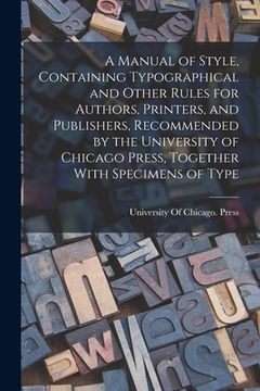 portada A Manual of Style, Containing Typographical and Other Rules for Authors, Printers, and Publishers, Recommended by the University of Chicago Press, Tog (in English)