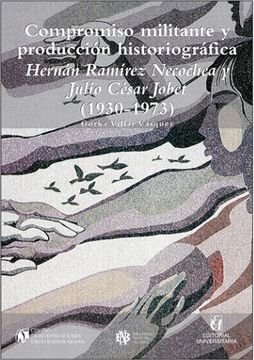 portada Compromiso Militante y Producción Historiográfica: Hernán Ramírez Necochea y Julio César Jobet (1930-1973)