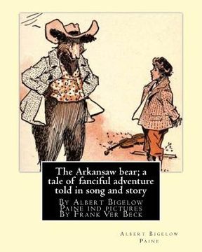 portada The Arkansaw bear; a tale of fanciful adventure told in song and story (illustrated): By Albert Bigelow Paine ind pictures By Frank Ver Beck(William F (in English)