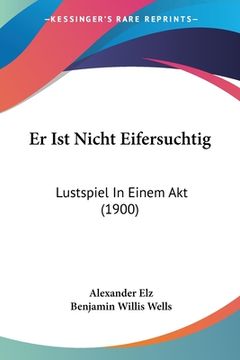 portada Er Ist Nicht Eifersuchtig: Lustspiel In Einem Akt (1900) (en Alemán)