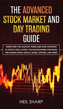 portada The Advanced Stock Market and day Trading Guide: Learn how you can day Trade and Start Investing in Stocks for a Living, Follow Beginners Strategies. Penny Stocks, Bonds, Options, and Forex. 