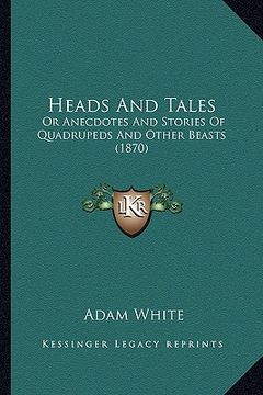 portada heads and tales: or anecdotes and stories of quadrupeds and other beasts (1870)