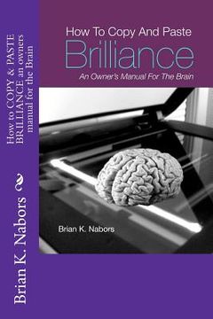 portada how to "copy & paste brilliance" an owners manual for the brain (en Inglés)