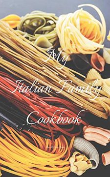 portada My Italian Family Cookbook: An Easy way to Create Your Very own Italian Family Pasta Cookbook With Your Favorite Recipes, in an 5"X8" 100 Writable. Italian Cook in Your Life, a Relative, (en Inglés)