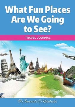 portada What Fun Places Are We Going to See? Travel Journal (en Inglés)