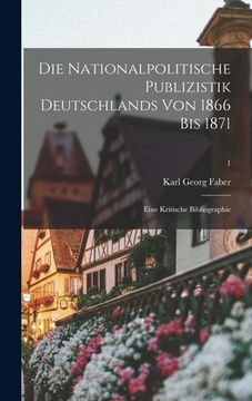 portada Die Nationalpolitische Publizistik Deutschlands Von 1866 Bis 1871: Eine Kritische Bibliographie; 1