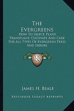 portada the evergreens: how to select, plant, transplant, cultivate and care for all types of evergreen trees and shrubs (in English)