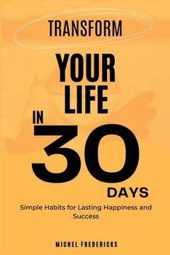 portada Transform Your Life in 30 Days: Simple Habits for Lasting Happiness and Success 