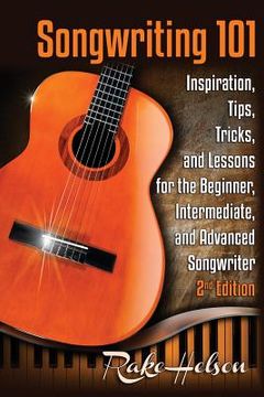 portada Songwriting 101: Inspiration, Tips, Tricks, and Lessons for the Beginner, Intermediate, and Advanced Songwriter