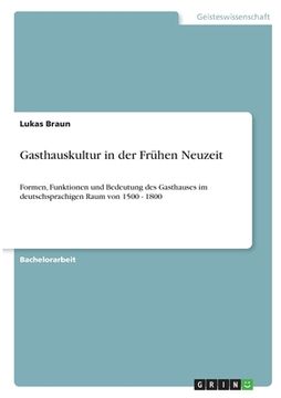 portada Gasthauskultur in der Frühen Neuzeit: Formen, Funktionen und Bedeutung des Gasthauses im deutschsprachigen Raum von 1500 - 1800 (en Alemán)