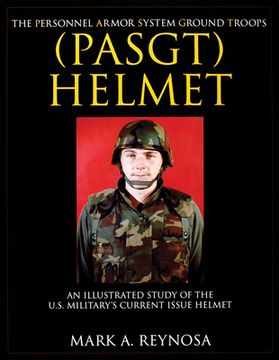 portada The Personnel Armor System Ground Troops (Pasgt) Helmet: An Illustrated Study of the U. Sy Military's Current Issue Helmet