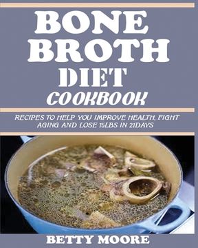 portada Bone Broth Diet Cookbook: Recipes to Help Improve your Health, Fight Aging and lose 15LBS in 21Days . (en Inglés)