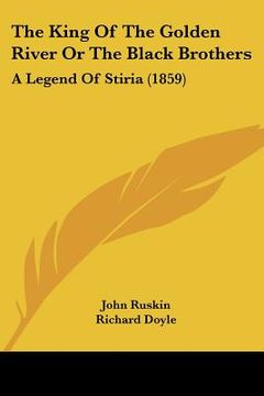 portada the king of the golden river or the black brothers: a legend of stiria (1859) (en Inglés)
