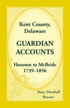 portada Kent County, Delaware Guardian Accounts: Houston to McBride, 1739-1856 (en Inglés)
