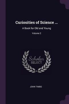 portada Curiosities of Science ...: A Book for Old and Young; Volume 2 (en Inglés)